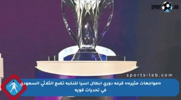 «مواجهات مثيرة» قرعة دوري أبطال آسيا للنخبة تضع الثلاثي السعودي في تحديات قوية